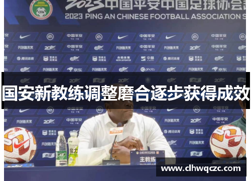 国安新教练调整磨合逐步获得成效