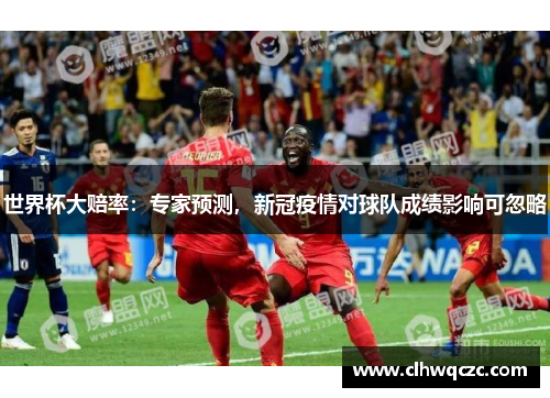 世界杯大赔率：专家预测，新冠疫情对球队成绩影响可忽略