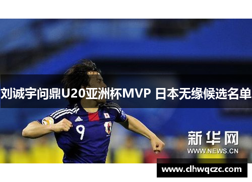 刘诚宇问鼎U20亚洲杯MVP 日本无缘候选名单