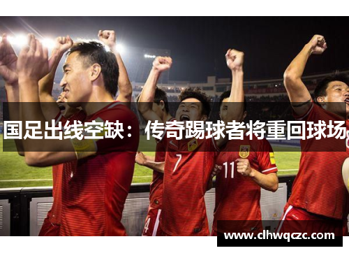国足出线空缺：传奇踢球者将重回球场