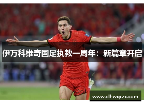 伊万科维奇国足执教一周年：新篇章开启