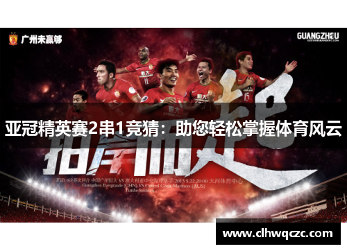 亚冠精英赛2串1竞猜：助您轻松掌握体育风云