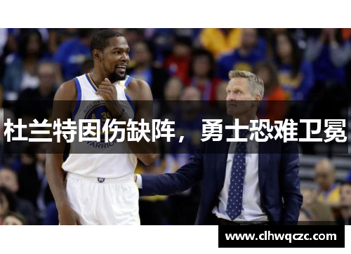 杜兰特因伤缺阵，勇士恐难卫冕